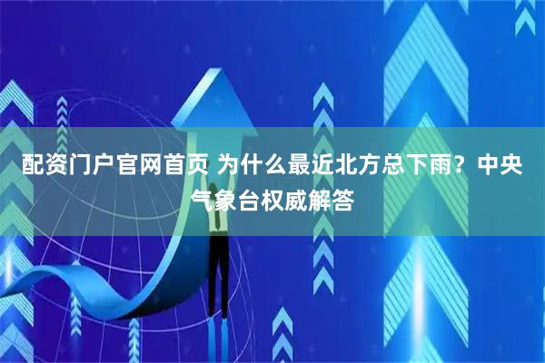 配资门户官网首页 为什么最近北方总下雨？中央气象台权威解答
