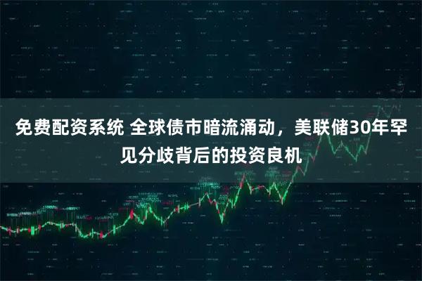 免费配资系统 全球债市暗流涌动，美联储30年罕见分歧背后的投资良机