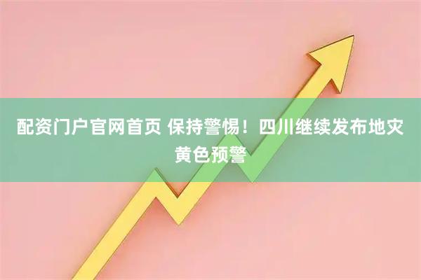 配资门户官网首页 保持警惕！四川继续发布地灾黄色预警