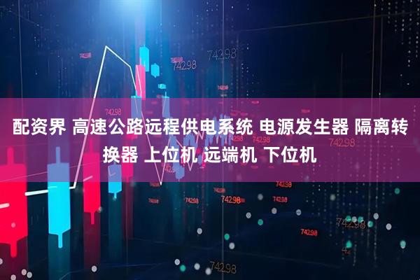 配资界 高速公路远程供电系统 电源发生器 隔离转换器 上位机 远端机 下位机