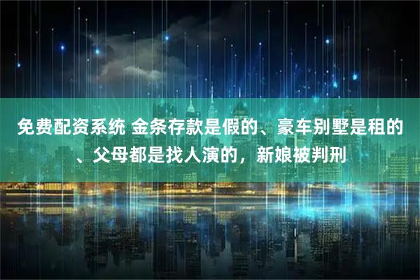 免费配资系统 金条存款是假的、豪车别墅是租的、父母都是找人演的,新娘被判刑