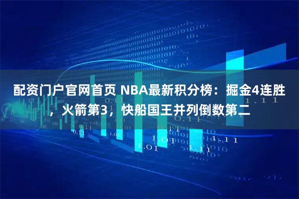 配资门户官网首页 NBA最新积分榜：掘金4连胜，火箭第3，快船国王并列倒数第二