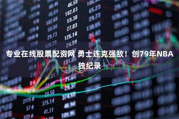 专业在线股票配资网 勇士连克强敌！创79年NBA独纪录