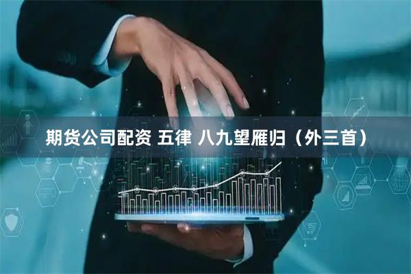 期货公司配资 五律 八九望雁归（外三首）