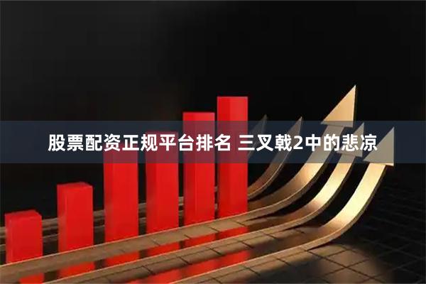 股票配资正规平台排名 三叉戟2中的悲凉