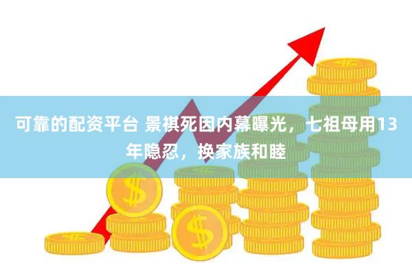 可靠的配资平台 景祺死因内幕曝光，七祖母用13年隐忍，换家族和睦