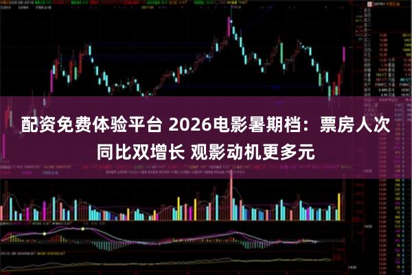 配资免费体验平台 2026电影暑期档：票房人次同比双增长 观影动机更多元
